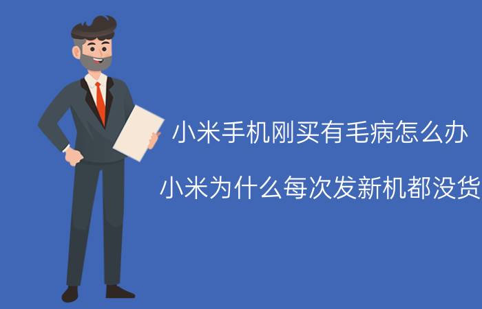 小米手机刚买有毛病怎么办 小米为什么每次发新机都没货？什么原因呢？